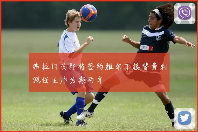 弗拉门戈即将签约雅尔丁接替费利佩任主帅为期两年