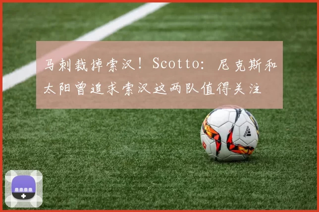 马刺裁掉索汉！Scotto：尼克斯和太阳曾追求索汉这两队值得关注