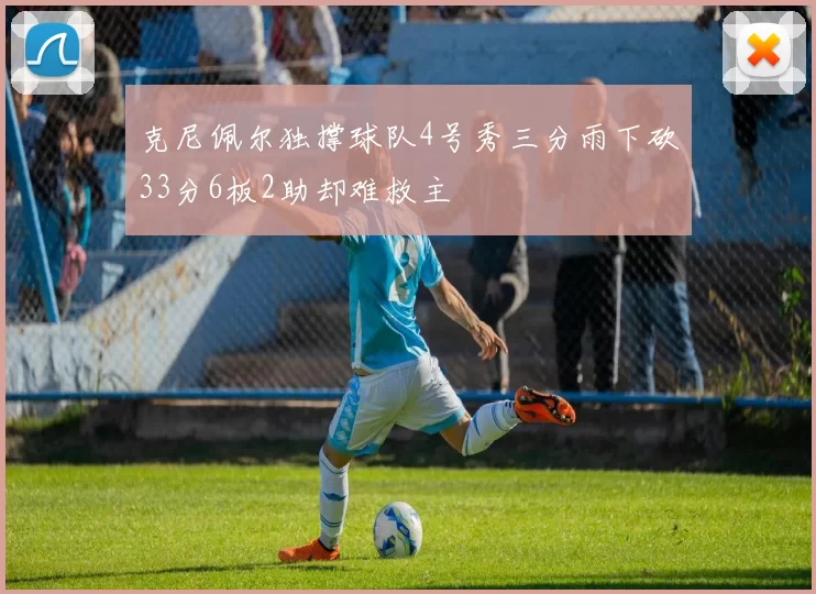 克尼佩尔独撑球队4号秀三分雨下砍33分6板2助却难救主