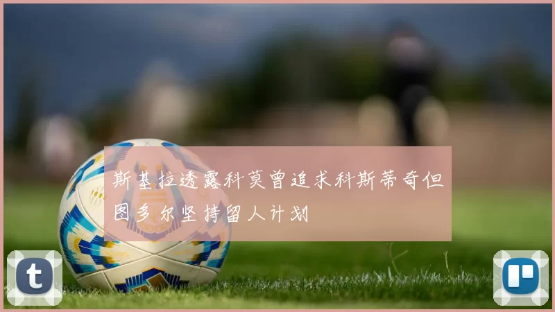 斯基拉透露科莫曾追求科斯蒂奇但图多尔坚持留人计划