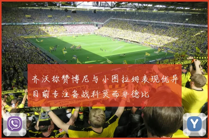 齐沃称赞博尼与小图拉姆表现优异目前专注备战科莫而非德比