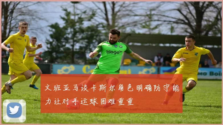 文班亚马谈卡斯尔角色明确防守能力让对手运球困难重重