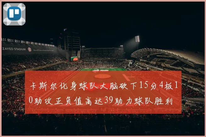 卡斯尔化身球队大脑砍下15分4板10助攻正负值高达39助力球队胜利