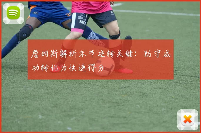 詹姆斯解析末节逆转关键：防守成功转化为快速得分
