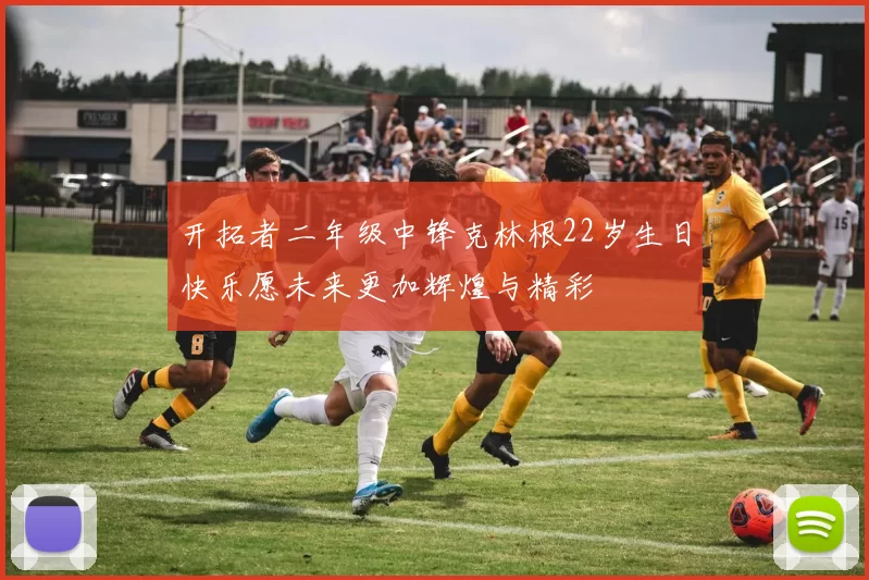 开拓者二年级中锋克林根22岁生日快乐愿未来更加辉煌与精彩