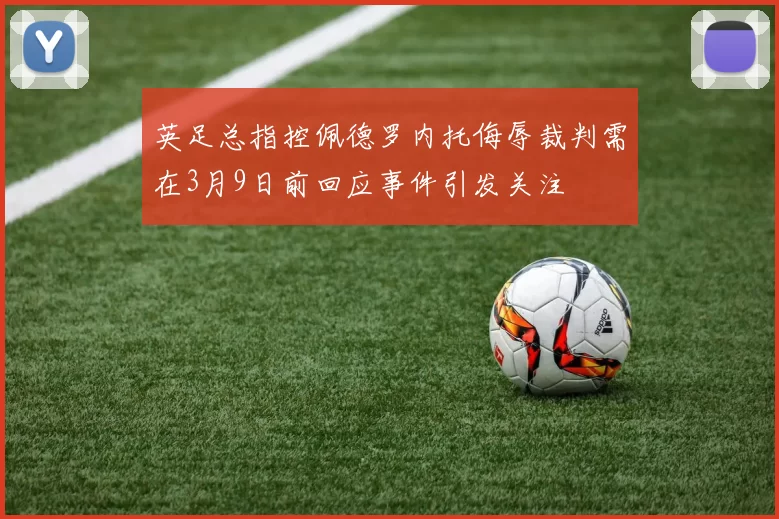 英足总指控佩德罗内托侮辱裁判需在3月9日前回应事件引发关注
