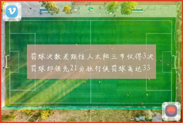 罚球次数差距惊人太阳三节仅得3次罚球却领先21分独行侠罚球高达33次