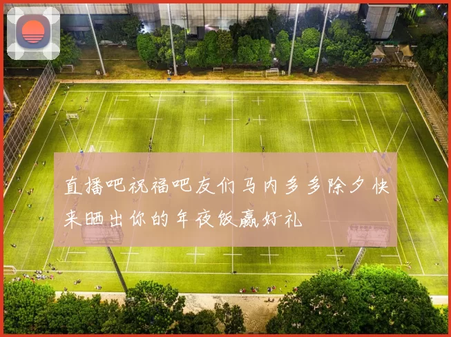 直播吧祝福吧友们马内多多除夕快来晒出你的年夜饭赢好礼