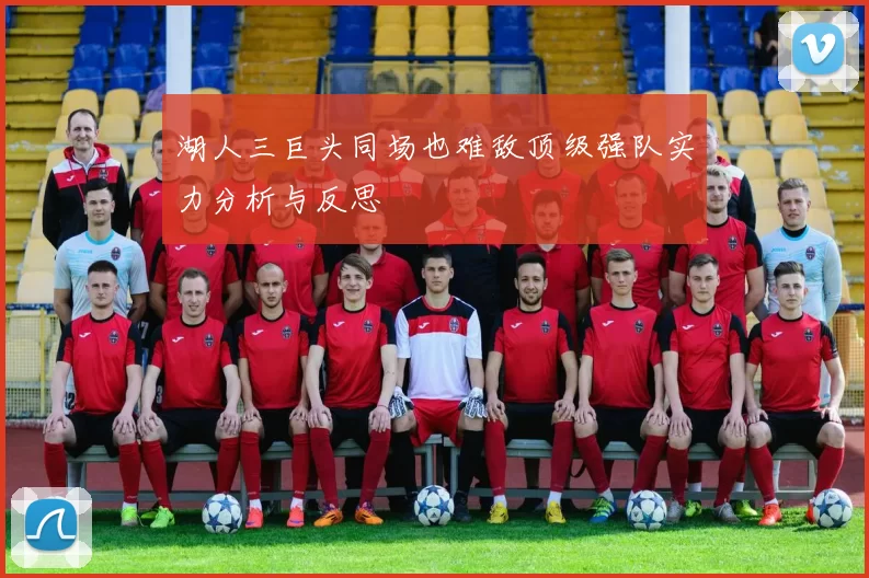 湖人三巨头同场也难敌顶级强队实力分析与反思
