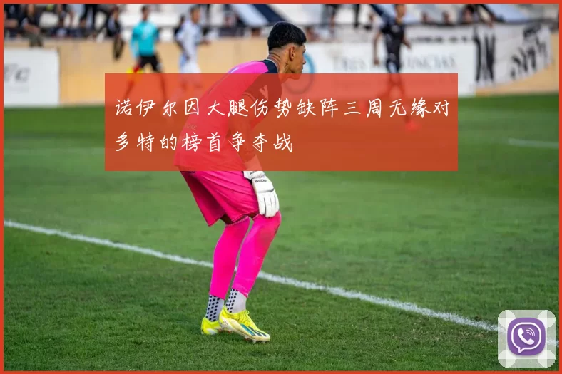 诺伊尔因大腿伤势缺阵三周无缘对多特的榜首争夺战