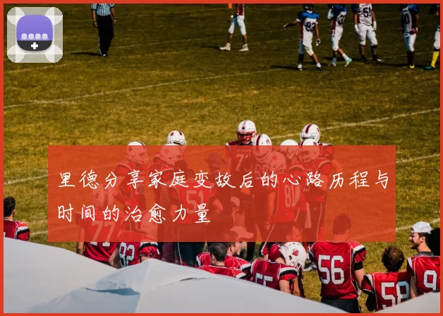 里德分享家庭变故后的心路历程与时间的治愈力量