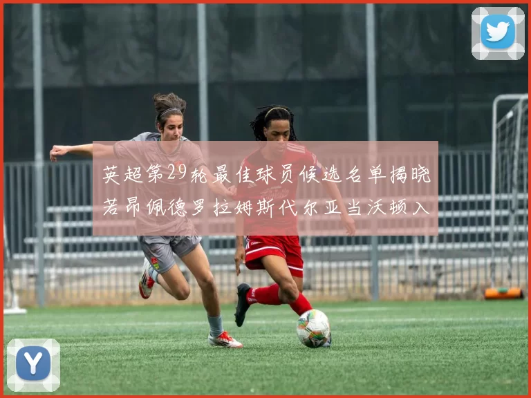 英超第29轮最佳球员候选名单揭晓若昂佩德罗拉姆斯代尔亚当沃顿入围