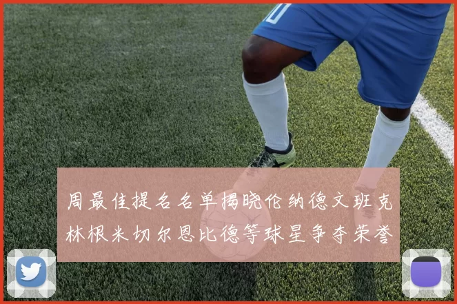 周最佳提名名单揭晓伦纳德文班克林根米切尔恩比德等球星争夺荣誉